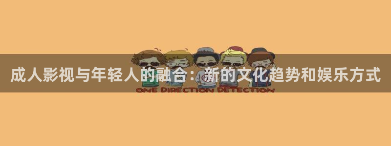 星辰影院官：成人影视与年轻人的融合：新的文化趋势和娱乐方式